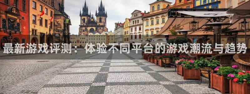 天美娱乐网页登录入口官网：最新游戏评测：体验不同平台的游戏潮