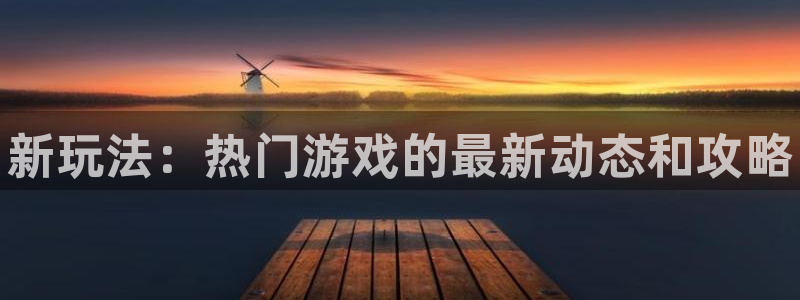 天美娱乐平台登陆：新玩法：热门游戏的最新动态和攻略