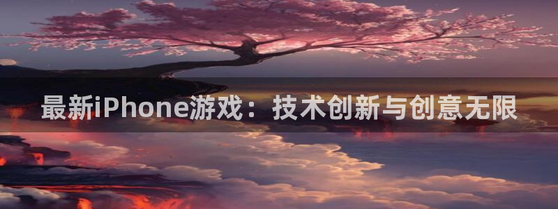 天美娱乐官网：最新iPhone游戏：技术创新与创意无限