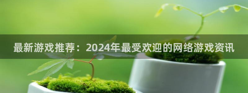 天美娱乐代理登陆：最新游戏推荐：2024年最受欢迎的网络游戏