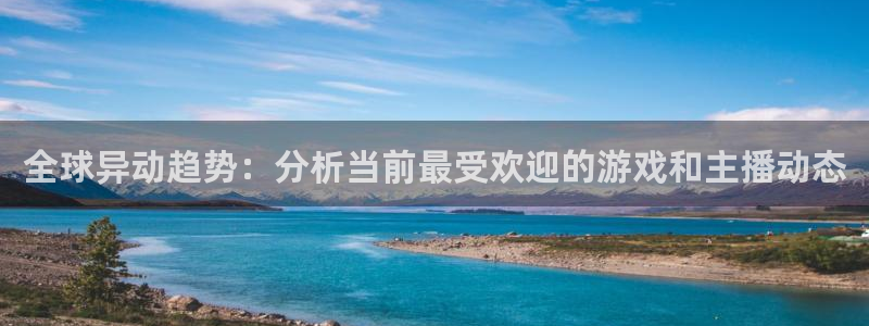 沐春天美娱乐：全球异动趋势：分析当前最受欢迎的游戏和主播动态