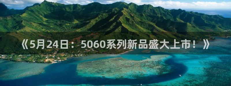 天美娱乐什么意思：《5月24日：5060系列新品盛大上市！》
