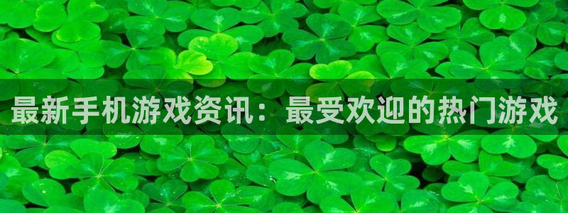 天美娱乐Ii：最新手机游戏资讯：最受欢迎的热门游戏