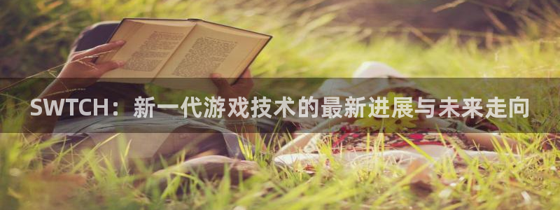 天美娱乐什么意思：SWTCH：新一代游戏技术的最新进展与未来
