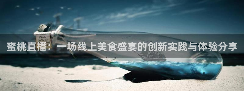 qy球友会体育网址：蜜桃直播：一场线上美食盛宴的创新实践与体验分享