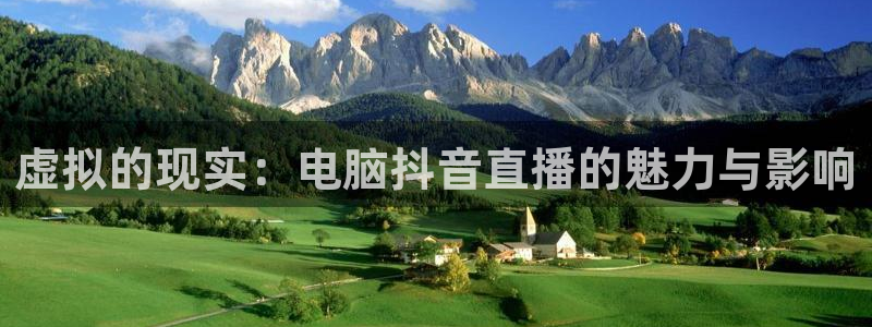 鲸鱼体育免费观看官网：虚拟的现实：电脑抖音直播的魅力与影响