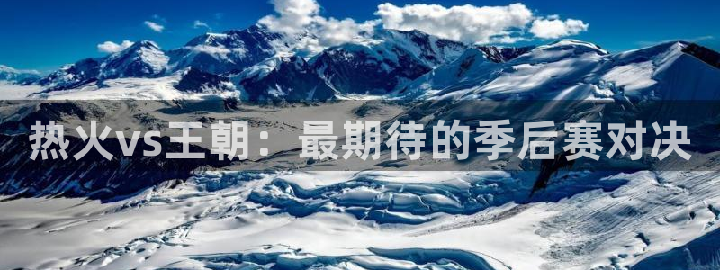 鲸鱼体育tv在线观看：热火vs王朝：最期待的季后赛对决